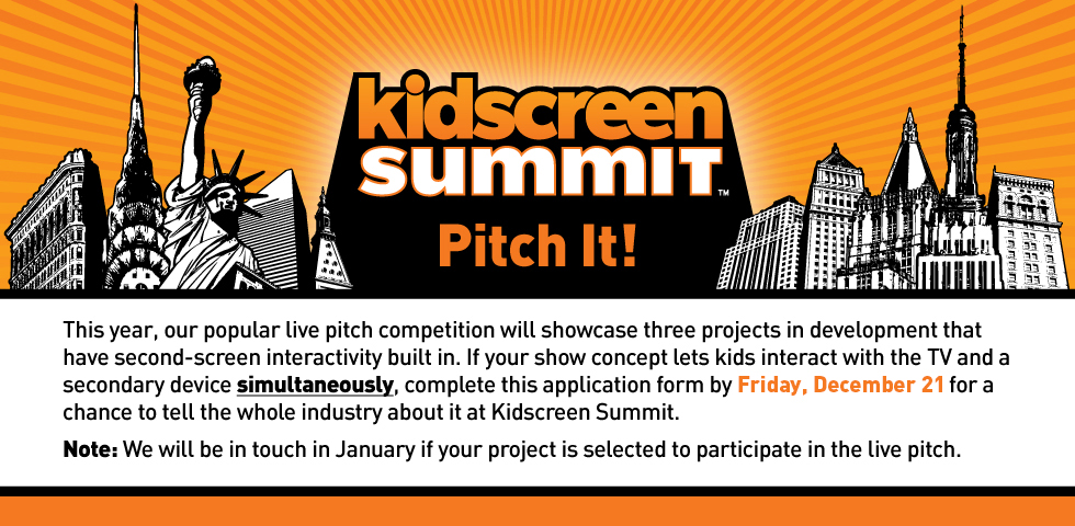 <p>This year, our popular live pitch competition will showcase three projects in development that have second-screen interactivity built in. If your show concept lets kids interact with the TV and a secondary device <b><u>simultaneously</u></b>, complete this application form by <b>Friday, December 14</b> for a chance to tell the whole industry about it at Kidscreen Summit.
</p><p><b>Note:</b> We will be in touch in January if your project is selected to participate in the live pitch. </p>